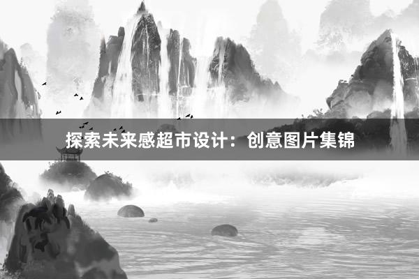 探索未来感超市设计：创意图片集锦