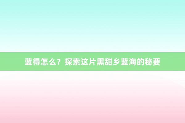 蓝得怎么？探索这片黑甜乡蓝海的秘要